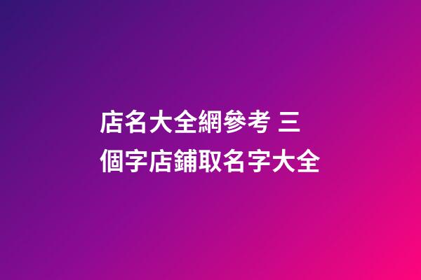 店名大全網參考 三個字店鋪取名字大全